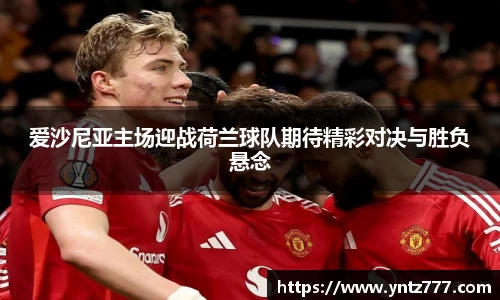 爱沙尼亚主场迎战荷兰球队期待精彩对决与胜负悬念