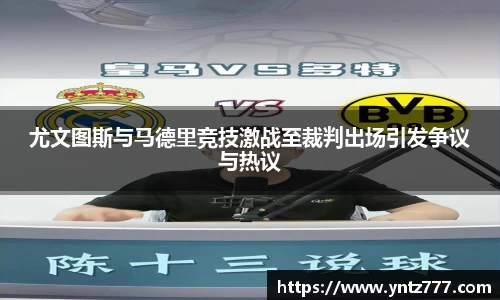 尤文图斯与马德里竞技激战至裁判出场引发争议与热议