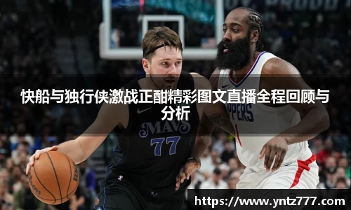 快船与独行侠激战正酣精彩图文直播全程回顾与分析
