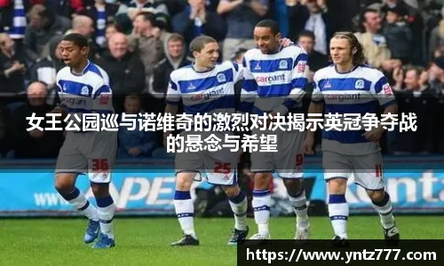 女王公园巡与诺维奇的激烈对决揭示英冠争夺战的悬念与希望